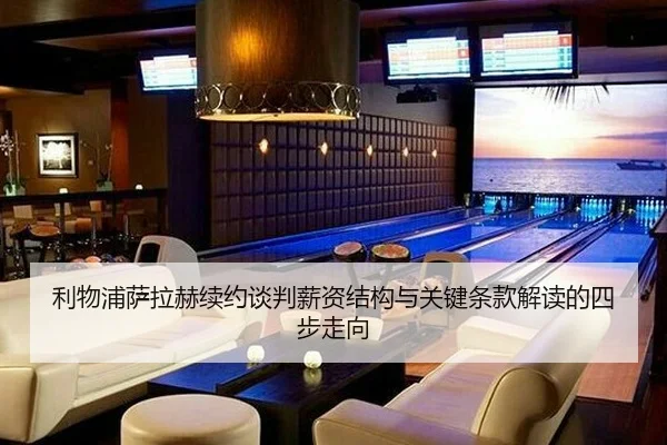 利物浦萨拉赫续约谈判薪资结构与关键条款解读的四步走向